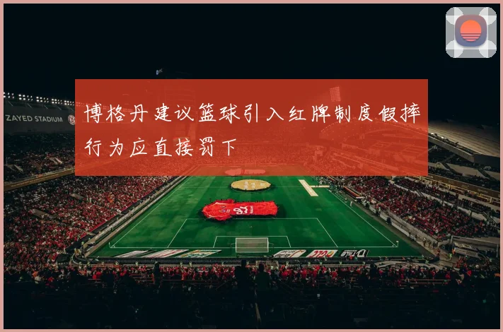 博格丹建议篮球引入红牌制度假摔行为应直接罚下