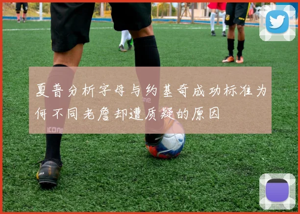 夏普分析字母与约基奇成功标准为何不同老詹却遭质疑的原因