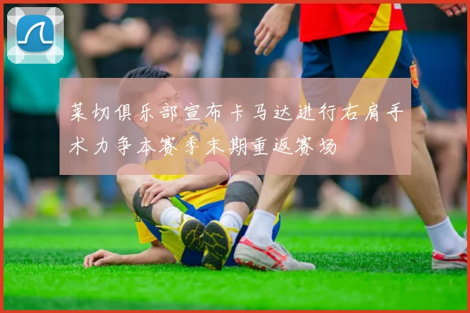 莱切俱乐部宣布卡马达进行右肩手术力争本赛季末期重返赛场